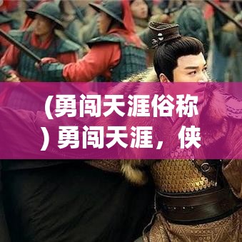 (勇闯天涯俗称) 勇闯天涯，侠之大者：揭示侠客行当中的真正侠义精神